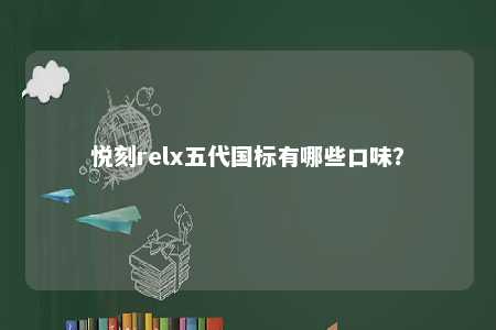 悦刻relx五代国标有哪些口味？ 